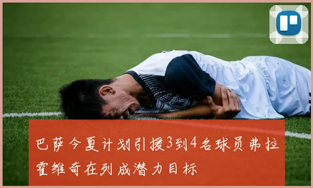 巴萨今夏计划引援3到4名球员弗拉霍维奇在列成潜力目标