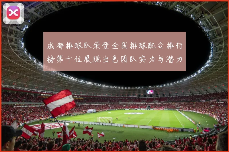 成都排球队荣登全国排球配合排行榜第十位展现出色团队实力与潜力