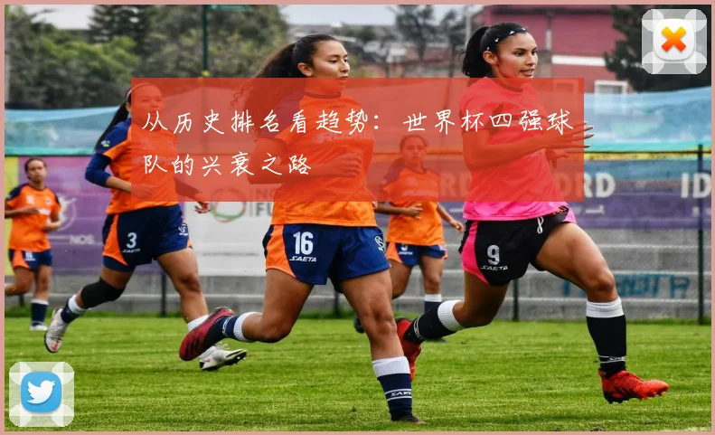 从历史排名看趋势：世界杯四强球队的兴衰之路